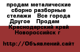 продам металические сборно-разборные стелажи - Все города Другое » Продам   . Краснодарский край,Новороссийск г.